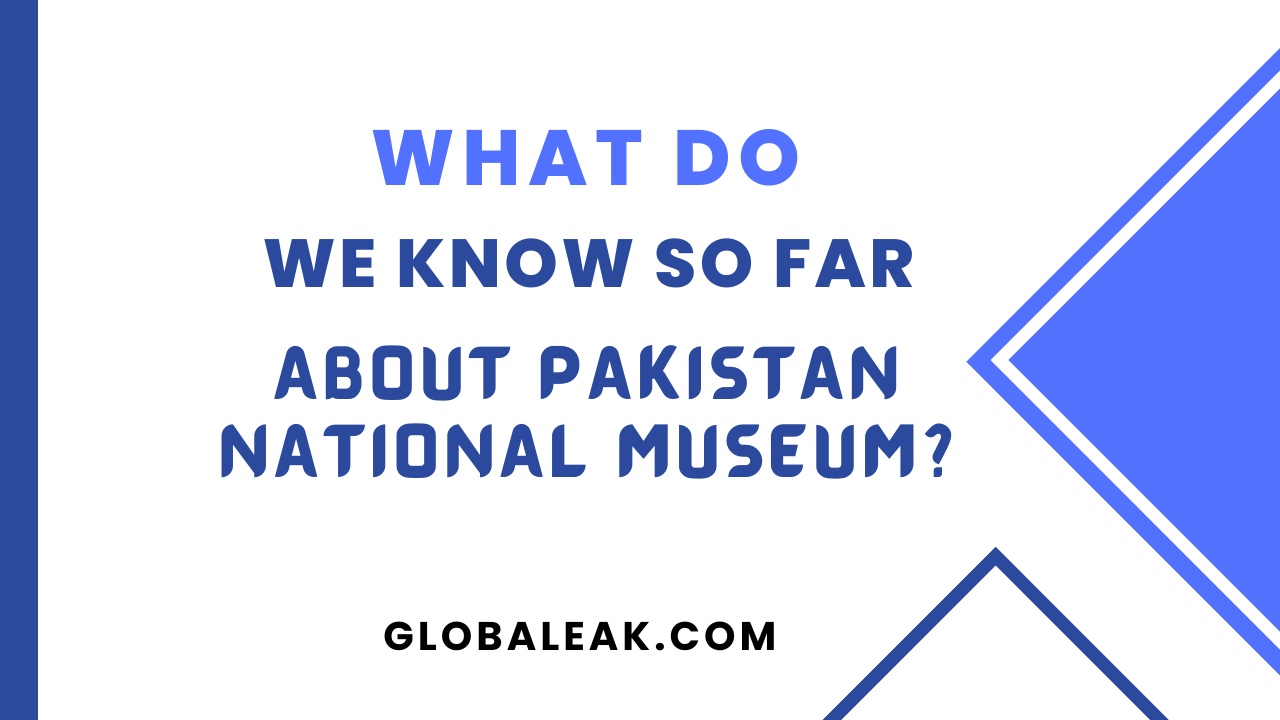 What Do We Know So Far About Pakistan National Museum?